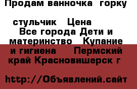 Продам ванночка, горку, стульчик › Цена ­ 300 - Все города Дети и материнство » Купание и гигиена   . Пермский край,Красновишерск г.